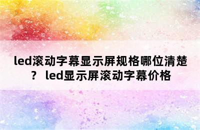 led滚动字幕显示屏规格哪位清楚？ led显示屏滚动字幕价格